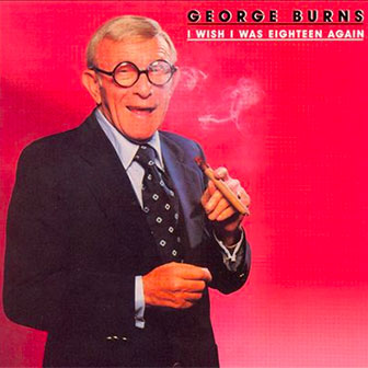 "I Wish I Was Eighteen Again" by George Burns