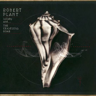 "Lullaby And...The Ceaseless Roar" album by Robert Plant "Lullaby And...The Ceaseless Roar" album by Robert Plant
